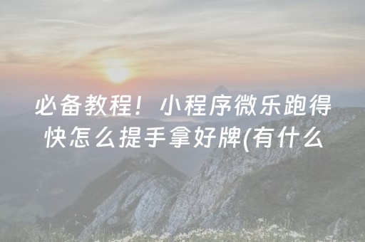 必备教程！小程序微乐跑得快怎么提手拿好牌(有什么规律吗)