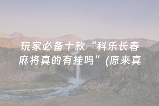 玩家必备十款“科乐长春麻将真的有挂吗”(原来真的有挂)-抖音