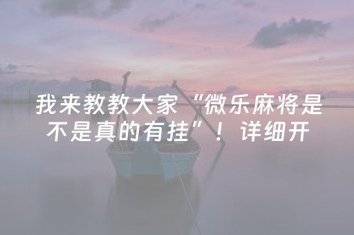我来教教大家“微乐麻将是不是真的有挂”！详细开挂教程（确实真的有挂)-抖音