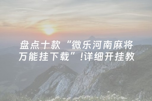盘点十款“微乐河南麻将万能挂下载”!详细开挂教程-抖音