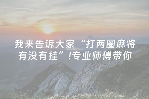 我来告诉大家“打两圈麻将有没有挂”!专业师傅带你一起了解（详细教程）-抖音