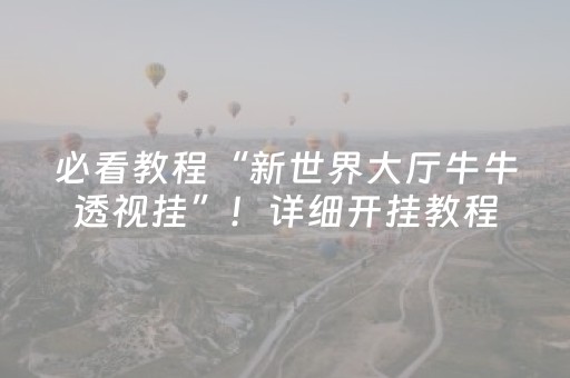 必看教程“新世界大厅牛牛透视挂”！详细开挂教程（确实真的有挂)-抖音