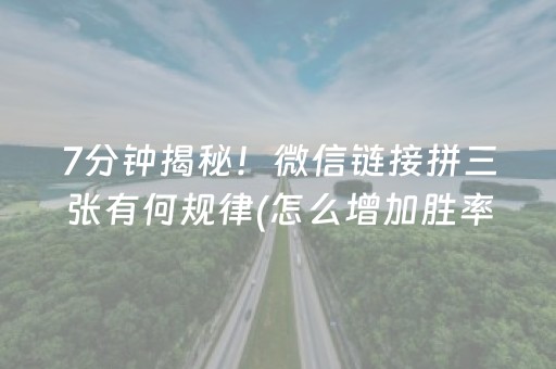 7分钟揭秘！微信链接拼三张有何规律(怎么增加胜率)