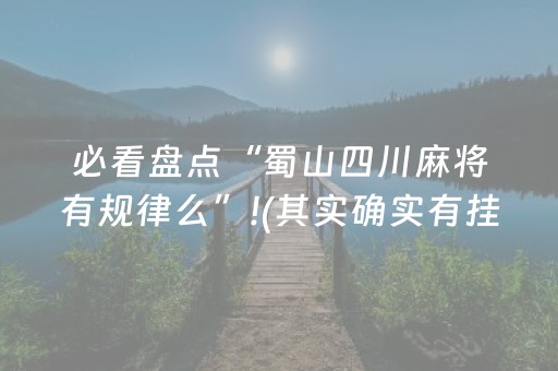 必看盘点“蜀山四川麻将有规律么”!(其实确实有挂)-抖音