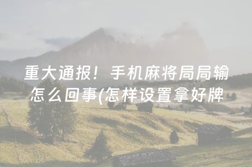 重大通报！手机麻将局局输怎么回事(怎样设置拿好牌)