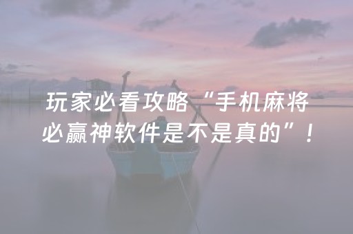 玩家必看攻略“手机麻将必赢神软件是不是真的”!(其实确实有挂)-抖音