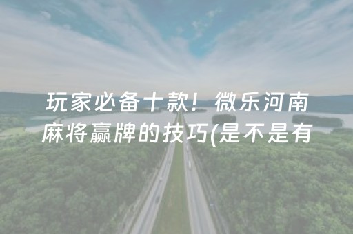 玩家必备十款！微乐河南麻将赢牌的技巧(是不是有猫腻)
