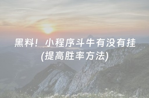 黑料！小程序斗牛有没有挂(提高胜率方法)
