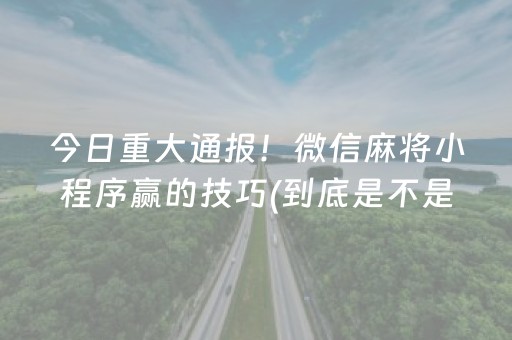 今日重大通报！微信麻将小程序赢的技巧(到底是不是有挂)