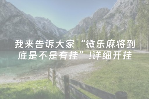 我来告诉大家“微乐麻将到底是不是有挂”!详细开挂教程-抖音