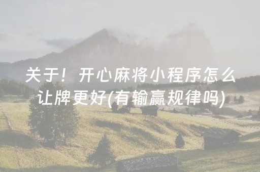 关于！开心麻将小程序怎么让牌更好(有输赢规律吗)