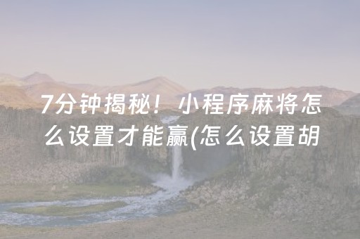 7分钟揭秘！小程序麻将怎么设置才能赢(怎么设置胡牌)