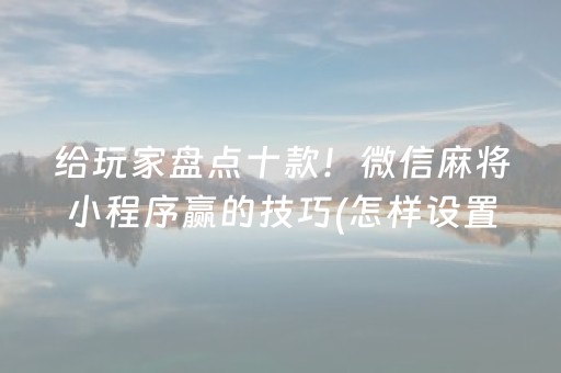 给玩家盘点十款！微信麻将小程序赢的技巧(怎样设置才容易赢)