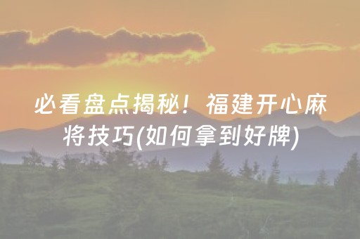 必看盘点揭秘！福建开心麻将技巧(如何拿到好牌)