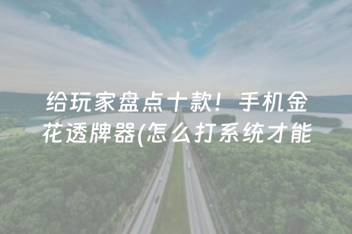 给玩家盘点十款！手机金花透牌器(怎么打系统才能给好牌)