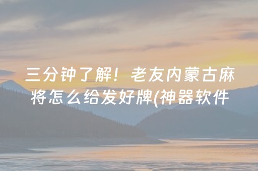 三分钟了解！老友内蒙古麻将怎么给发好牌(神器软件)