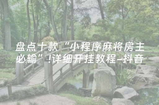 盘点十款“小程序麻将房主必输”!详细开挂教程-抖音