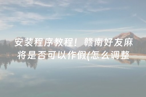 安装程序教程！赣南好友麻将是否可以作假(怎么调整胜率)