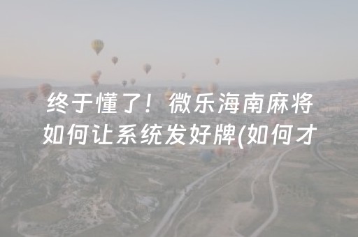 终于懂了！微乐海南麻将如何让系统发好牌(如何才能打赢)