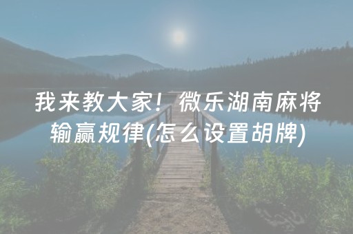 我来教大家！微乐湖南麻将输赢规律(怎么设置胡牌)