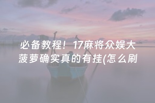 必备教程！17麻将众娱大菠萝确实真的有挂(怎么刷好牌)