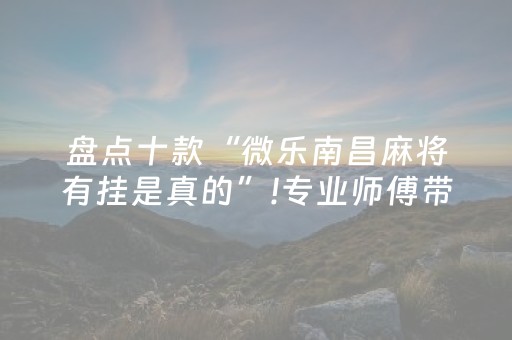 盘点十款“微乐南昌麻将有挂是真的”!专业师傅带你一起了解（详细教程）-抖音