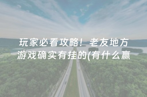 玩家必看攻略！老友地方游戏确实有挂的(有什么赢的技巧)