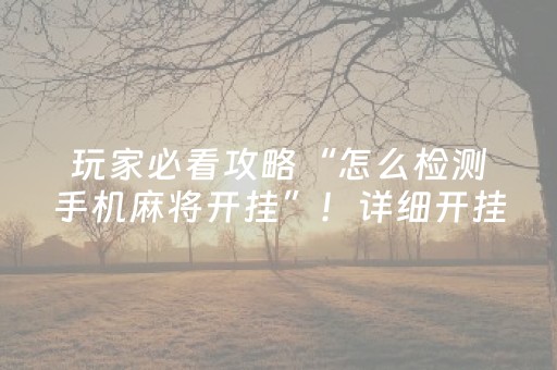 玩家必看攻略“怎么检测手机麻将开挂”！详细开挂教程（确实真的有挂)-抖音