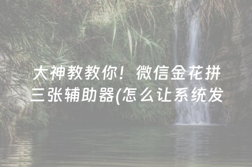 大神教教你！微信金花拼三张辅助器(怎么让系统发好牌)