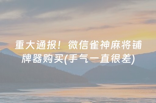 重大通报！微信雀神麻将铺牌器购买(手气一直很差)