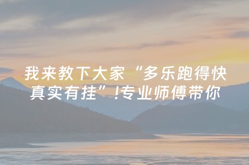我来教下大家“多乐跑得快真实有挂”!专业师傅带你一起了解（详细教程）-抖音