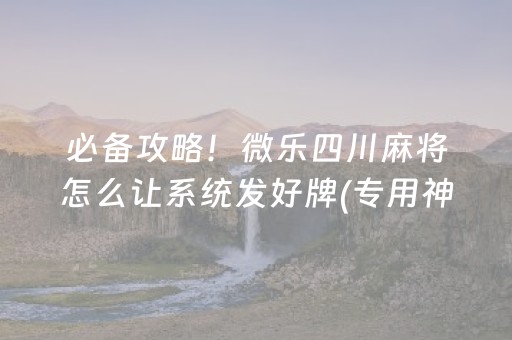 必备攻略！微乐四川麻将怎么让系统发好牌(专用神器胡牌技巧)