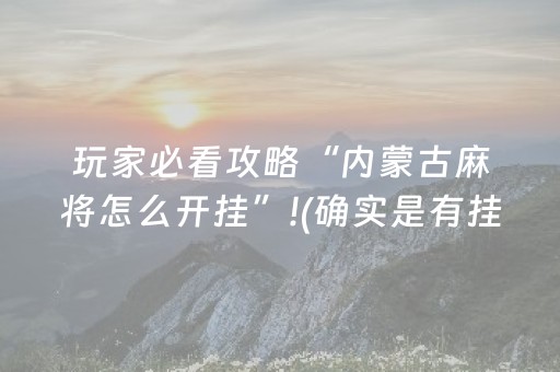 玩家必看攻略“内蒙古麻将怎么开挂”!(确实是有挂)-抖音