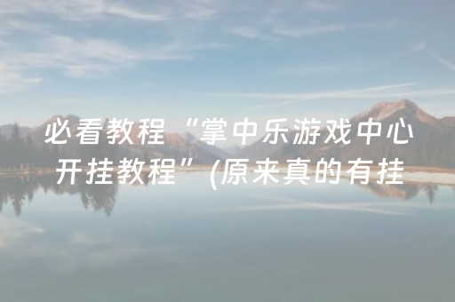 必看教程“掌中乐游戏中心开挂教程”(原来真的有挂)-抖音