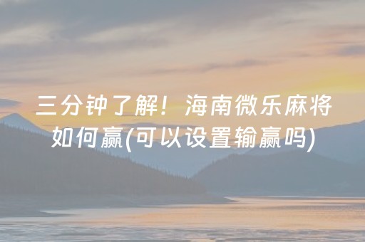 三分钟了解！海南微乐麻将如何赢(可以设置输赢吗)