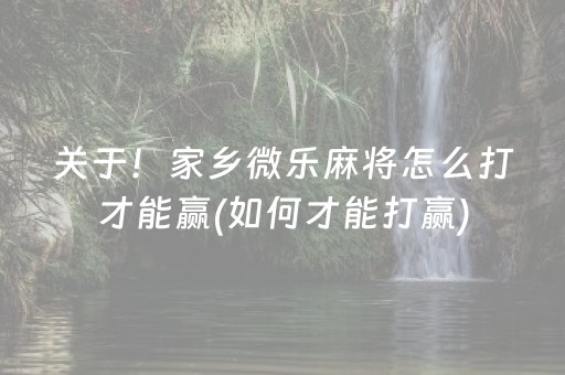 关于！家乡微乐麻将怎么打才能赢(如何才能打赢)