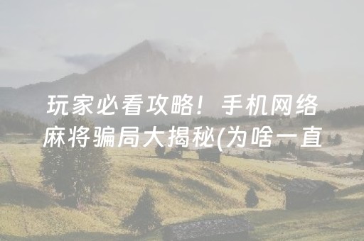 玩家必看攻略！手机网络麻将骗局大揭秘(为啥一直输)
