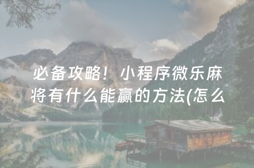 必备攻略！小程序微乐麻将有什么能赢的方法(怎么样来好牌)