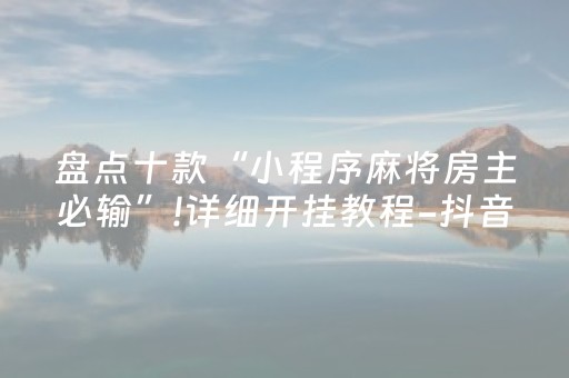 盘点十款“小程序麻将房主必输”!详细开挂教程-抖音