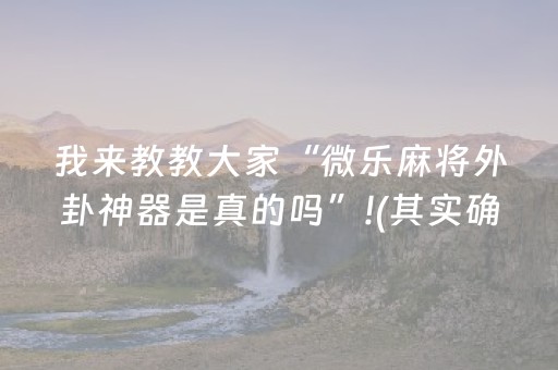 我来教教大家“微乐麻将外卦神器是真的吗”!(其实确实有挂)-抖音