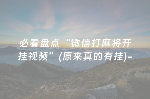 必看盘点“微信打麻将开挂视频”(原来真的有挂)-抖音