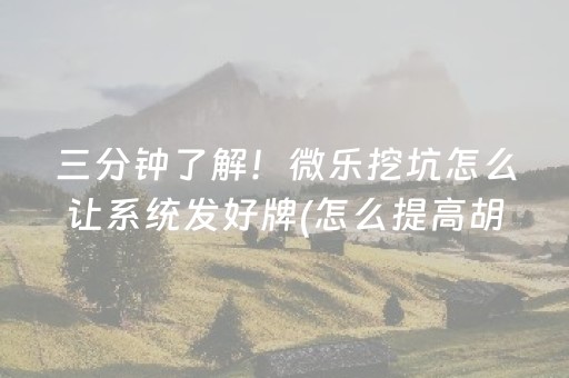 三分钟了解！微乐挖坑怎么让系统发好牌(怎么提高胡牌率)