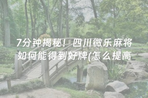 7分钟揭秘！四川微乐麻将如何能得到好牌(怎么提高胡牌率)