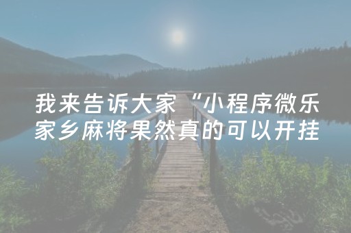 我来告诉大家“小程序微乐家乡麻将果然真的可以开挂”！详细开挂教程（确实真的有挂)-抖音