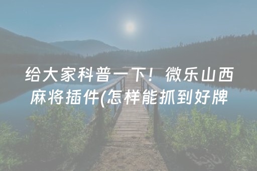 给大家科普一下！微乐山西麻将插件(怎样能抓到好牌)