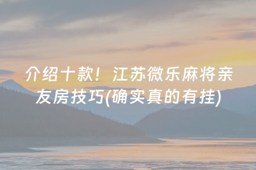 介绍十款！江苏微乐麻将亲友房技巧(确实真的有挂)