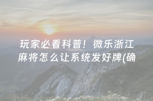 玩家必看科普！微乐浙江麻将怎么让系统发好牌(确实是有挂)