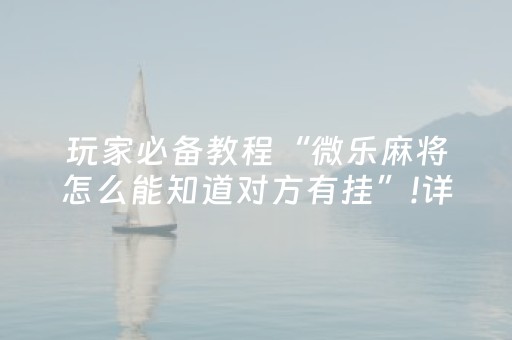 玩家必备教程“微乐麻将怎么能知道对方有挂”!详细开挂教程-抖音