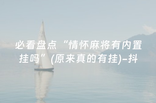 必看盘点“情怀麻将有内置挂吗”(原来真的有挂)-抖音