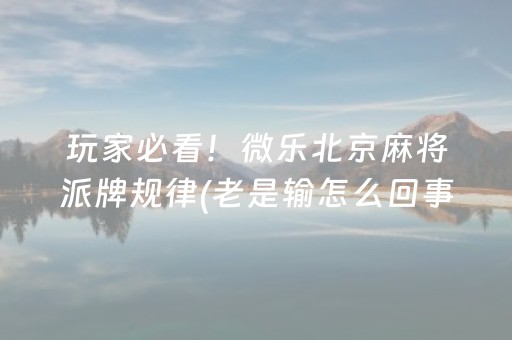 玩家必看！微乐北京麻将派牌规律(老是输怎么回事)